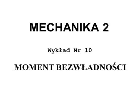 MECHANIKA 2 Wykład Nr 10 MOMENT BEZWŁADNOŚCI.
