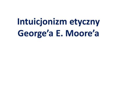 Intuicjonizm etyczny George’a E. Moore’a