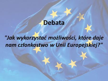 Debata Jak wykorzystać możliwości, które daje nam członkostwo w Unii Europejskiej?