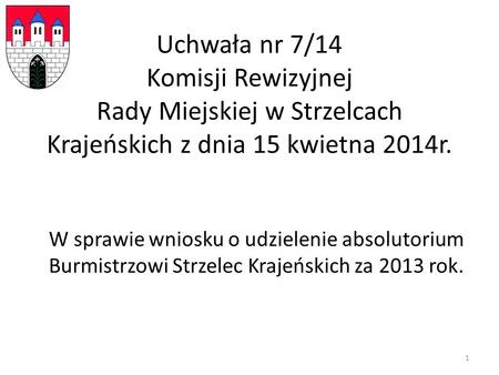 Uchwała nr 7/14 Komisji Rewizyjnej Rady Miejskiej w Strzelcach Krajeńskich z dnia 15 kwietna 2014r. W sprawie wniosku o udzielenie absolutorium Burmistrzowi.