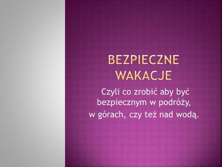 Bezpieczne wakacje Czyli co zrobić aby być bezpiecznym w podróży,