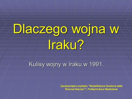 Dlaczego wojna w Iraku? Kulisy wojny w Iraku w 1991. Zaczerpnięte z wykładu “Modellistica e Gestione delle Risorse Naturali 1”, Politechnika w Mediolanie.