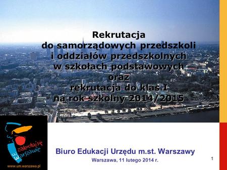 Biuro Edukacji Urzędu m.st. Warszawy Warszawa, 11 lutego 2014 r. i oddziałów przedszkolnych w szkołach podstawowych oraz Rekrutacja do samorządowych przedszkoli.