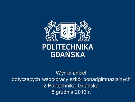 Wyniki ankiet dotyczących współpracy szkół ponadgimnazjalnych z Politechniką Gdańską 5 grudnia 2013 r.