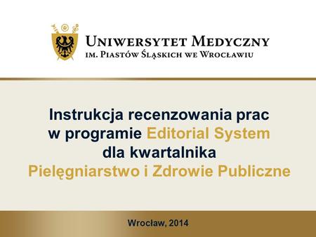Instrukcja recenzowania prac w programie Editorial System dla kwartalnika Pielęgniarstwo i Zdrowie Publiczne Wrocław, 2014.