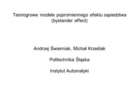 Teoriogrowe modele popromiennego efektu sąsiedztwa (bystander effect) Andrzej Świerniak, Michał Krześlak Politechnika Śląska Instytut Automatyki.