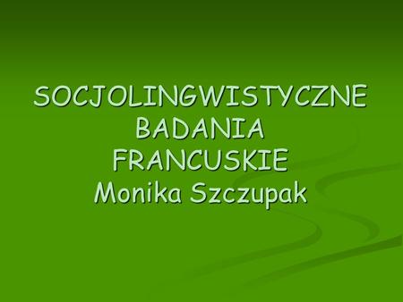 SOCJOLINGWISTYCZNE BADANIA FRANCUSKIE Monika Szczupak