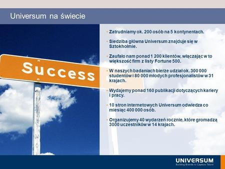 Copyright Universum 2009 Zatrudniamy ok. 200 osób na 5 kontynentach. Siedziba główna Universum znajduje się w Sztokholmie. Zaufało nam ponad 1 200 klientów,