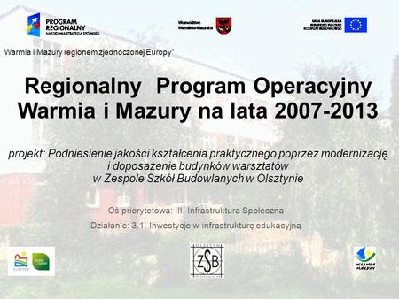 Regionalny Program Operacyjny Warmia i Mazury na lata 2007-2013 projekt: Podniesienie jakości kształcenia praktycznego poprzez modernizację i doposażenie.