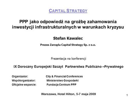 1 C APITAL S TRATEGY PPP jako odpowiedź na groźbę zahamowania inwestycji infrastrukturalnych w warunkach kryzysu Stefan Kawalec Prezes Zarządu Capital.