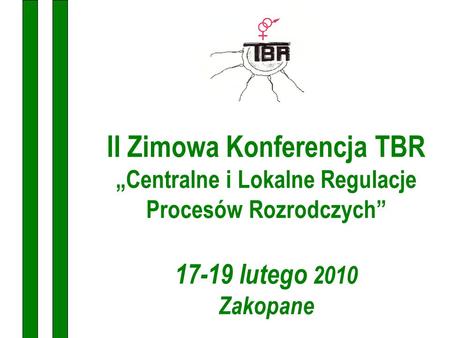 II Zimowa Konferencja TBR „Centralne i Lokalne Regulacje Procesów Rozrodczych” 17-19 lutego 2010 Zakopane.