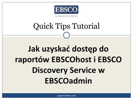 Quick Tips Tutorial Jak uzyskać dostęp do raportów EBSCOhost i EBSCO Discovery Service w EBSCOadmin support.ebsco.com.