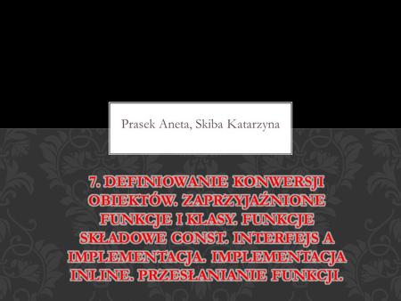 Prasek Aneta, Skiba Katarzyna. Funkcje stałe const to takie funkcje, które nie mogą modyfikować stanu obiektu. Oznacza to, że funkcja stała nie może zmieniać.