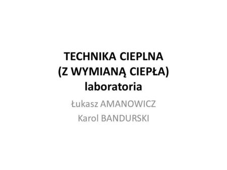 TECHNIKA CIEPLNA (Z WYMIANĄ CIEPŁA) laboratoria Łukasz AMANOWICZ Karol BANDURSKI.