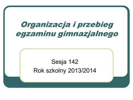 Organizacja i przebieg egzaminu gimnazjalnego Sesja 142 Rok szkolny 2013/2014.