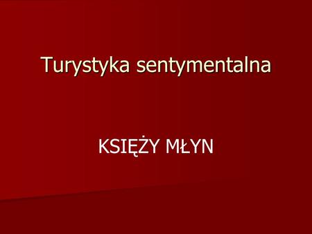 Turystyka sentymentalna KSIĘŻY MŁYN. KTO Z WAS BĘDZIE NAJLEPSZYM PRZEWODNIKIEM MIEJSKIM? Zanim wyruszysz w teren na grę miejską zapoznaj się z przedstawionymi.