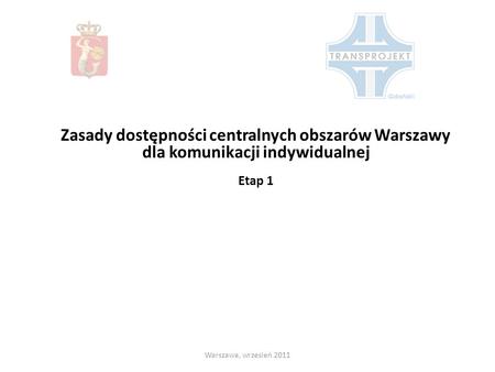 Zasady dostępności centralnych obszarów Warszawy dla komunikacji indywidualnej Etap 1 Warszawa, wrzesień 2011.