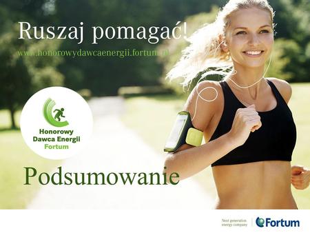 Podsumowanie. Honorowy Dawca Energii Fortum Program trwał od 5 kwietnia do 30 września 2014 roku. Celem programu było nie tylko zachęcenie ludzi do aktywnego.