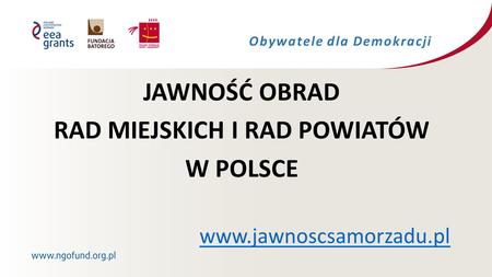 JAWNOŚĆ OBRAD RAD MIEJSKICH I RAD POWIATÓW W POLSCE www.jawnoscsamorzadu.pl Obywatele dla Demokracji.