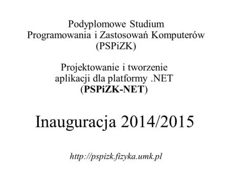 Inauguracja 2014/2015 Podyplomowe Studium Programowania i Zastosowań Komputerów (PSPiZK) Projektowanie i tworzenie aplikacji dla platformy.NET (PSPiZK-NET)