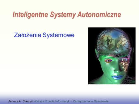 EE141 Założenia Systemowe Inteligentne Systemy Autonomiczne Janusz A. Starzyk Wyższa Szkoła Informatyki i Zarządzania w Rzeszowie.