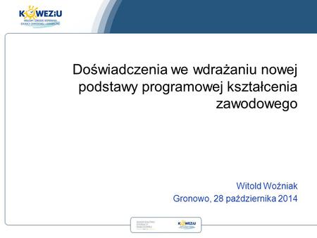 Witold Woźniak Gronowo, 28 października 2014 Doświadczenia we wdrażaniu nowej podstawy programowej kształcenia zawodowego.