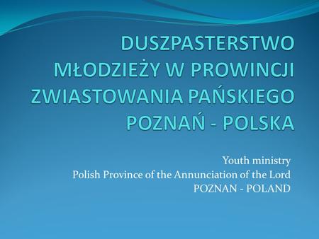 Youth ministry Polish Province of the Annunciation of the Lord POZNAN - POLAND.