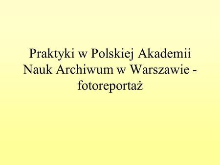 Praktyki w Polskiej Akademii Nauk Archiwum w Warszawie - fotoreportaż.