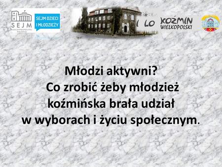 Młodzi aktywni? Co zrobić żeby młodzież koźmińska brała udział w wyborach i życiu społecznym.