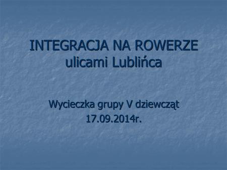INTEGRACJA NA ROWERZE ulicami Lublińca Wycieczka grupy V dziewcząt 17.09.2014r.