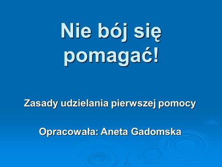 Zasady udzielania pierwszej pomocy Opracowała: Aneta Gadomska