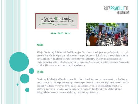 1949 -2007- 2014 Misja Misją Gminnej Biblioteki Publicznej w Gorzkowicach jest zaspakajanie potrzeb czytelniczych, integracja i aktywizacja społeczności.