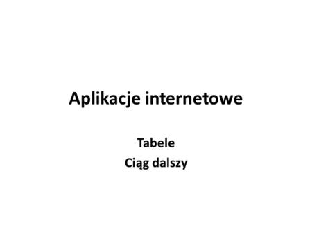 Aplikacje internetowe Tabele Ciąg dalszy. Wprowadzanie złamań wiersza Często, najprostszym sposobem wpływania na układ tabeli jest wprowadzenie łamań.