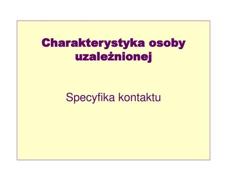 Charakterystyka osoby uzależnionej Specyfika kontaktu