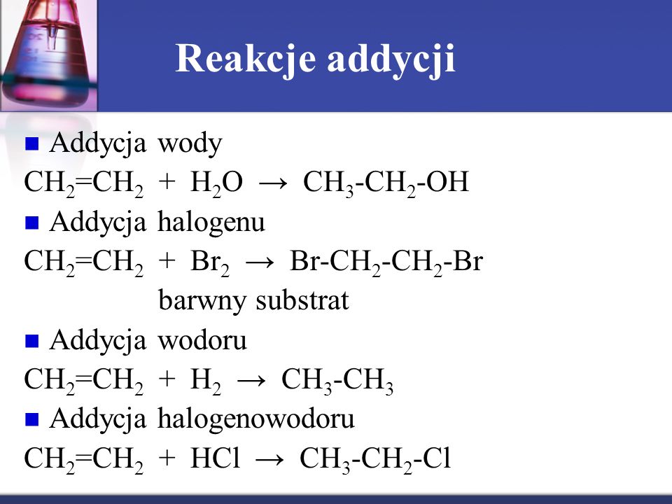 Reakcje addycji Addycja wody CH2=CH2 + H2O → CH3-CH2-OH
