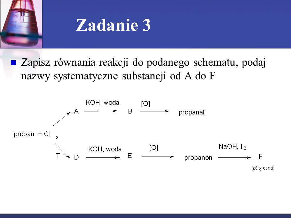 Zadanie 3 Zapisz równania reakcji do podanego schematu, podaj nazwy systematyczne substancji od A do F.