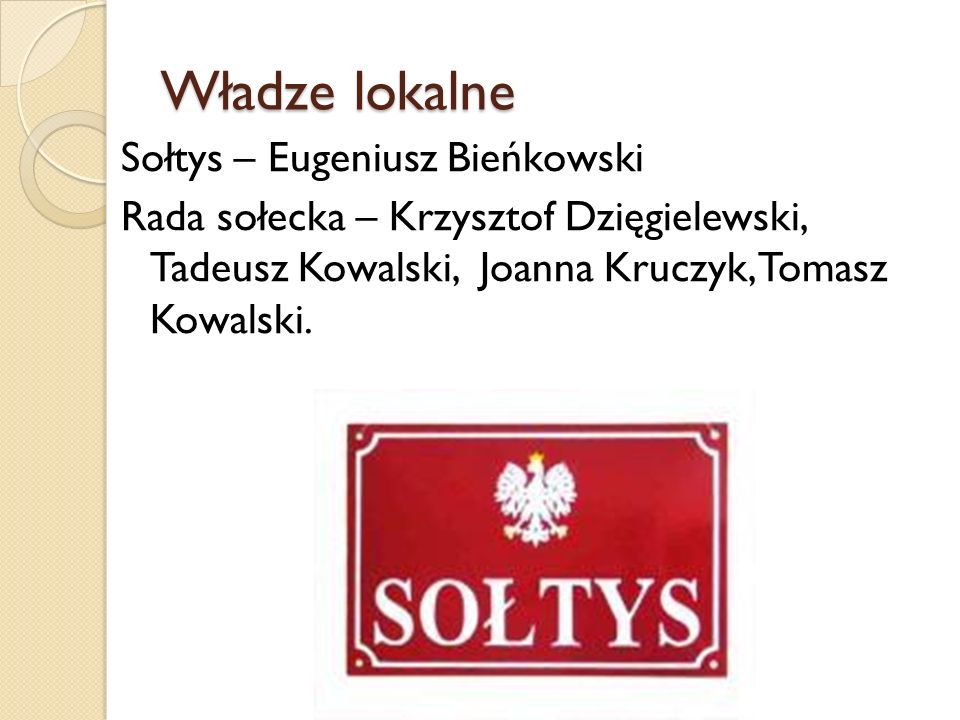 Władze lokalne Sołtys – Eugeniusz Bieńkowski Rada sołecka – Krzysztof Dzięgielewski, Tadeusz Kowalski, Joanna Kruczyk, Tomasz Kowalski.