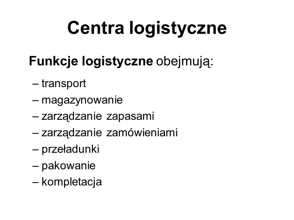 Centra logistyczne Funkcje logistyczne obejmują: transport
