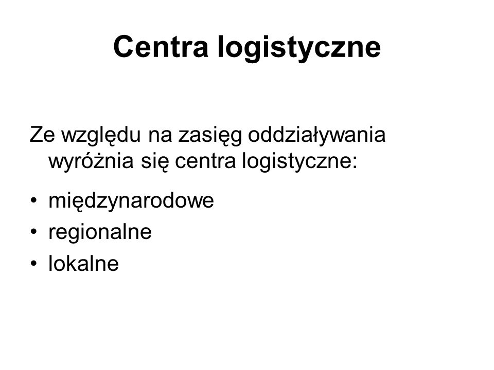 Centra logistyczne Ze względu na zasięg oddziaływania wyróżnia się centra logistyczne: międzynarodowe.