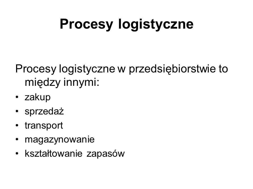 Procesy logistyczne Procesy logistyczne w przedsiębiorstwie to między innymi: zakup. sprzedaż. transport.
