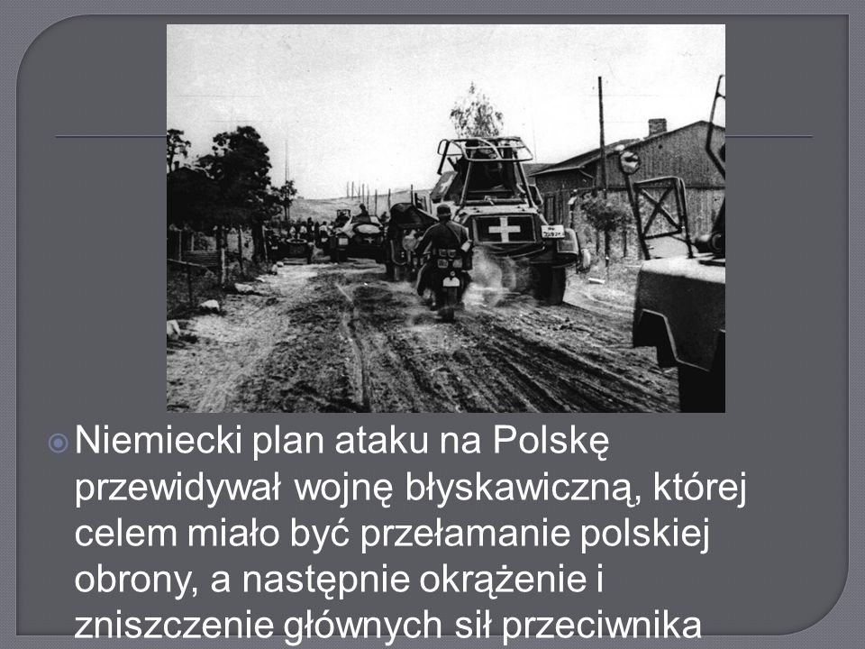 Niemiecki plan ataku na Polskę przewidywał wojnę błyskawiczną, której celem miało być przełamanie polskiej obrony, a następnie okrążenie i zniszczenie głównych sił przeciwnika