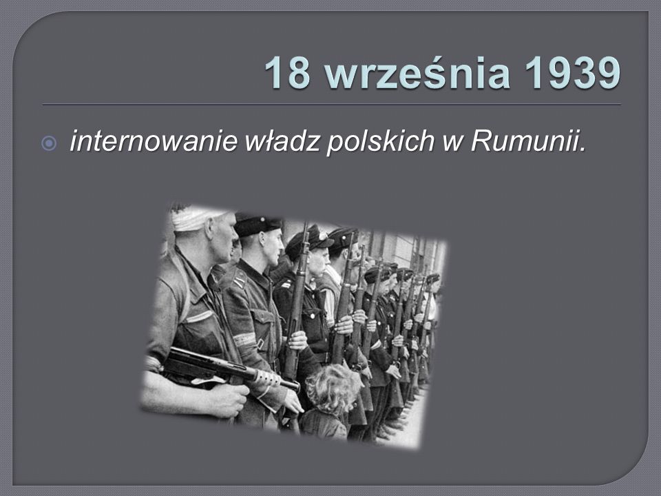 18 września 1939 internowanie władz polskich w Rumunii.