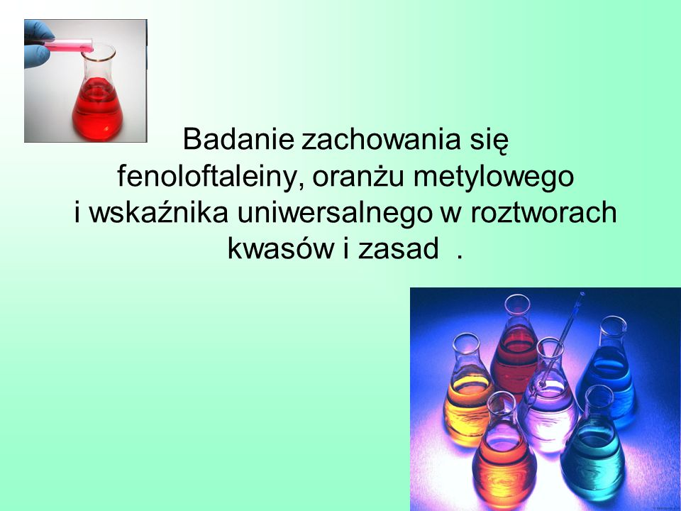 Badanie zachowania się fenoloftaleiny, oranżu metylowego i wskaźnika uniwersalnego w roztworach kwasów i zasad .