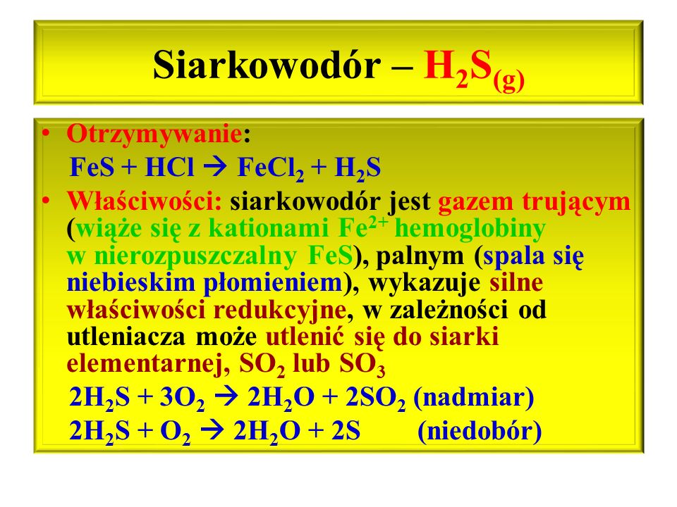 Siarkowodór – H2S(g) Otrzymywanie: FeS + HCl  FeCl2 + H2S