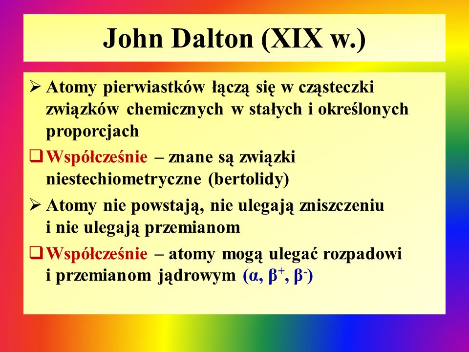 John Dalton (XIX w.) Atomy pierwiastków łączą się w cząsteczki związków chemicznych w stałych i określonych proporcjach.