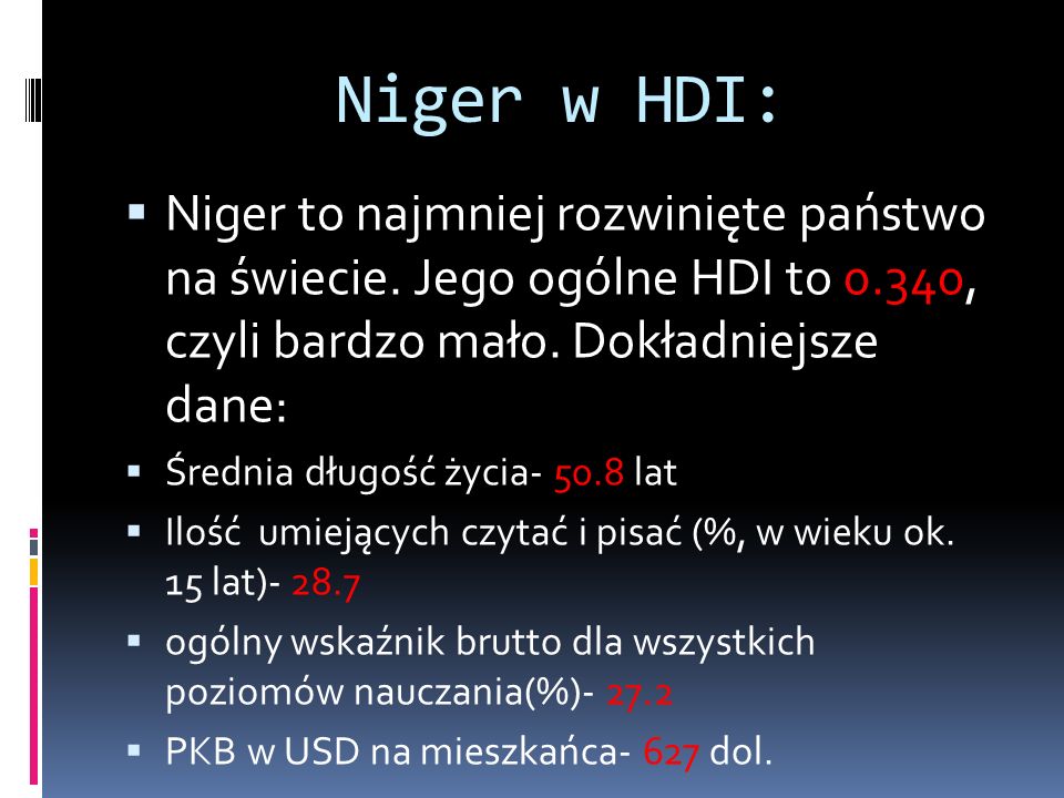 Niger w HDI: Niger to najmniej rozwinięte państwo na świecie. Jego ogólne HDI to 0.340, czyli bardzo mało. Dokładniejsze dane: