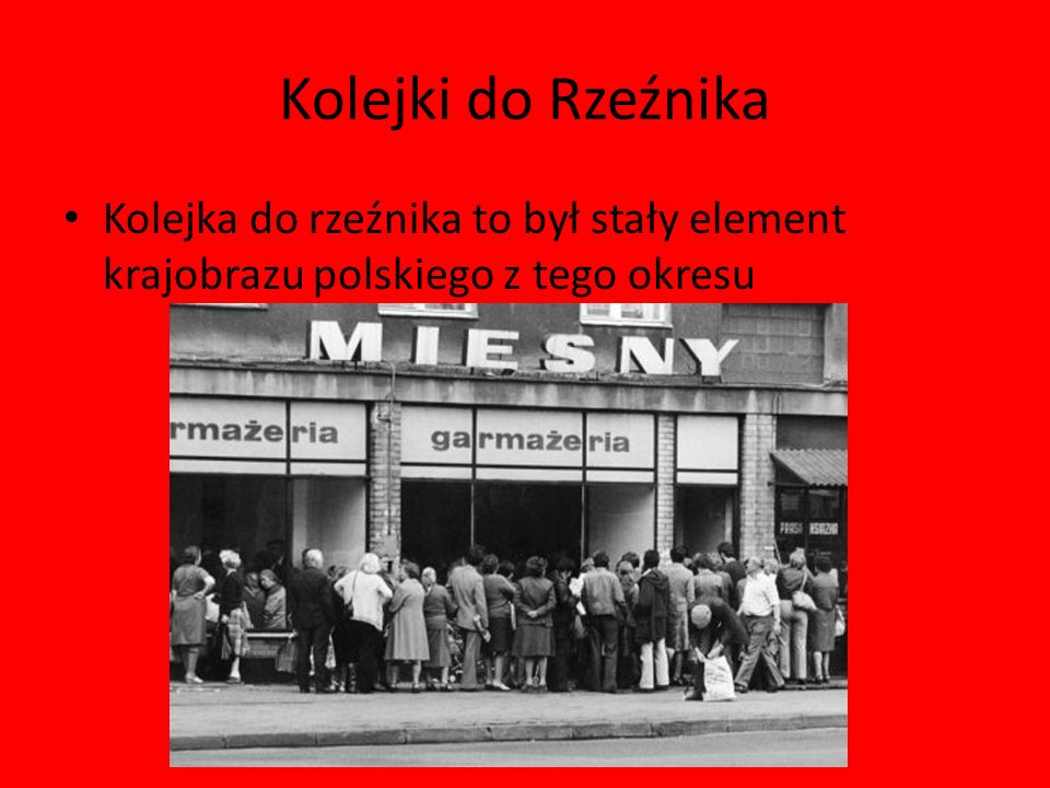Kolejki do Rzeźnika Kolejka do rzeźnika to był stały element krajobrazu polskiego z tego okresu