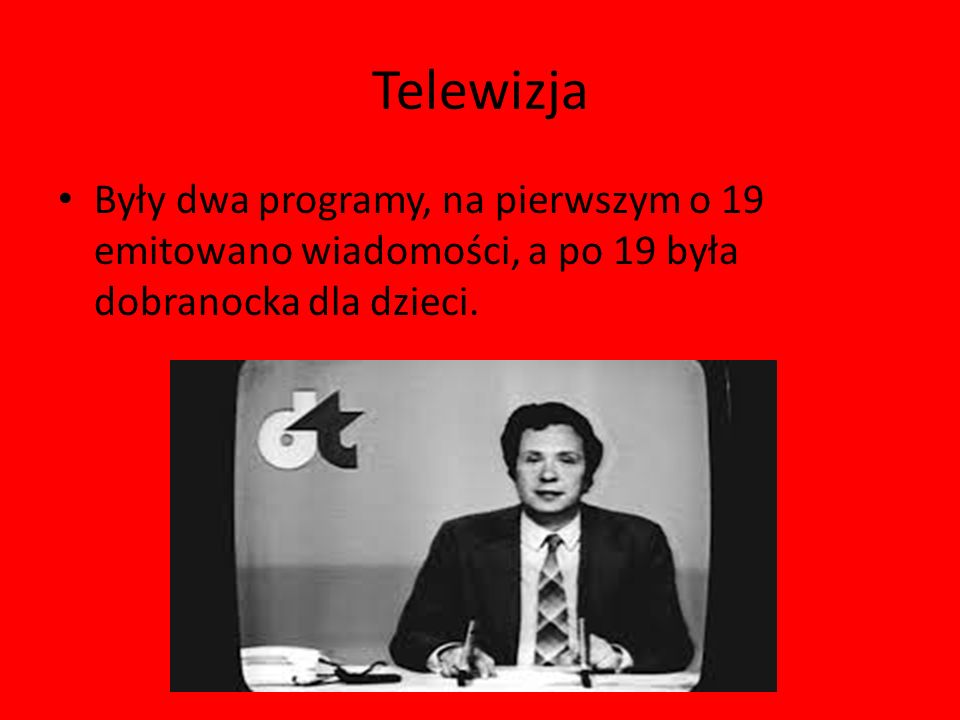 Telewizja Były dwa programy, na pierwszym o 19 emitowano wiadomości, a po 19 była dobranocka dla dzieci.