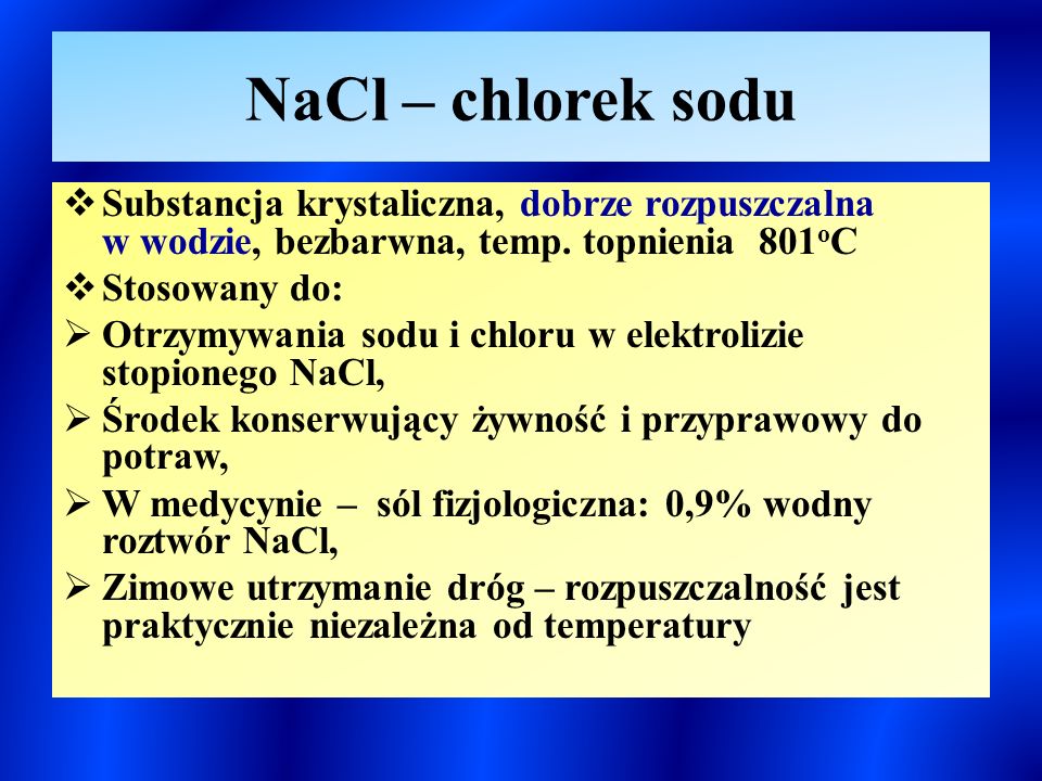 NaCl – chlorek sodu Substancja krystaliczna, dobrze rozpuszczalna w wodzie, bezbarwna, temp. topnienia 801oC.