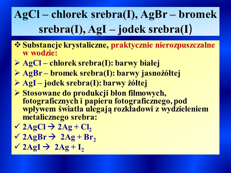 AgCl – chlorek srebra(I), AgBr – bromek srebra(I), AgI – jodek srebra(I)